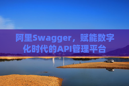阿里Swagger，赋能数字化时代的API管理平台